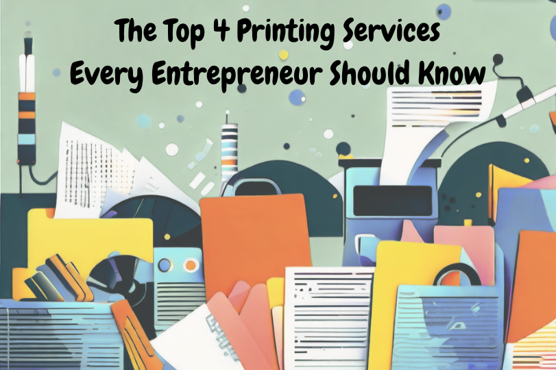 The Top 4 Printing Services Every Entrepreneur should know